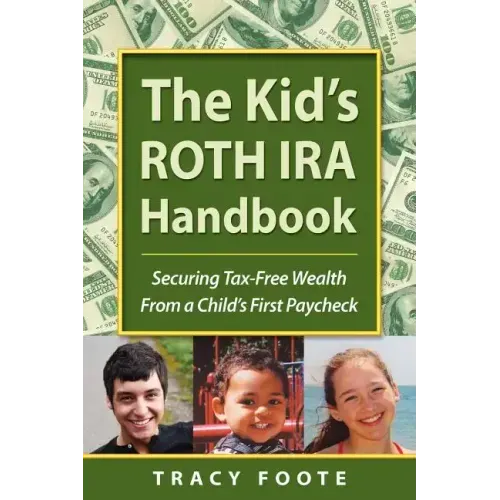 The Kid's Roth IRA Handbook, Securing Tax-Free Wealth from a Child's First Paycheck