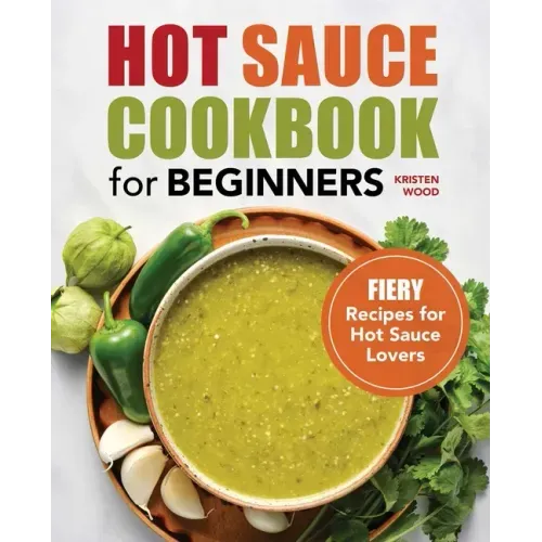 Hot Sauce Cookbook for Beginners: Fiery Recipes for Hot Sauce Lovers