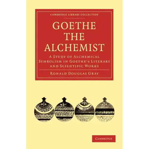 Goethe the Alchemist: A Study of Alchemical Symbolism in Goethe S Literary and Scientific Works