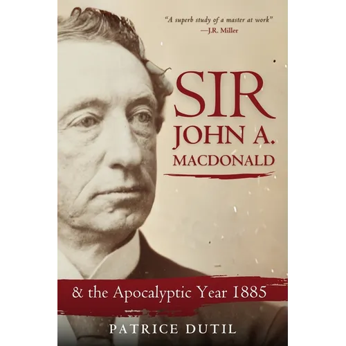Sir John A. MacDonald: & the Apocalyptic Year 1885