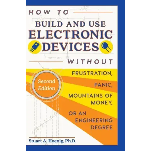 How to Build and Use Electronic Devices Without Frustration, Panic, Mountains of Money, or an Engineer Degree