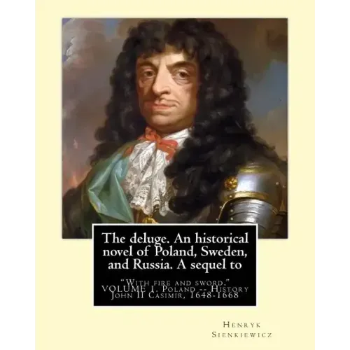 The deluge. An historical novel of Poland, Sweden, and Russia. A sequel to: "With fire and sword." By: Henryk Sienkiewicz, translated from the polish