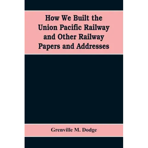 How We Built the Union Pacific Railway and Other Railway Papers and Addresses