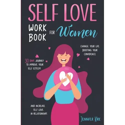 Self-Love Workbook for Women: 30 Days Journey To Improve Your Self Esteem, Change Your Life Boosting Your Confidence And Increase Self Love In Relat