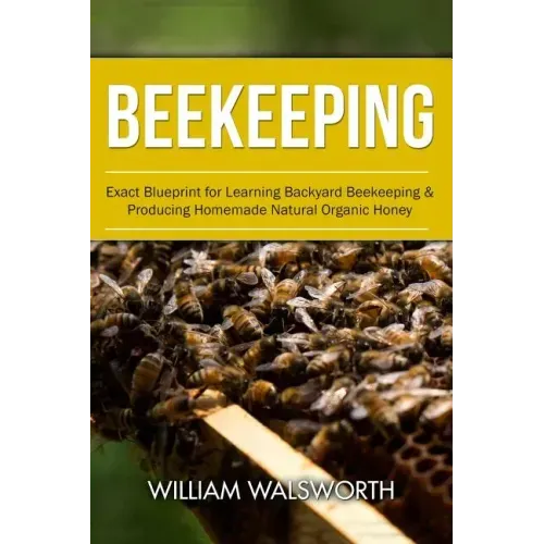 Beekeeping: Exact Blueprint for Learning Backyard Beekeeping & Producing Homemade Natural Organic Honey