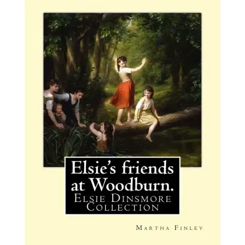 Elsie's friends at Woodburn. By: Martha Finley: Elsie Dinsmore Collection