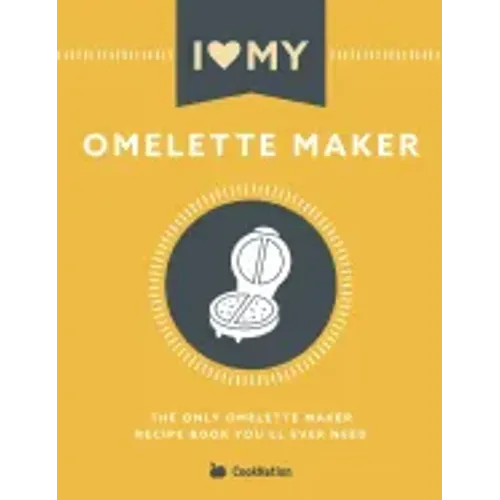 I Love My Omelette Maker: The Only Omelette Maker Recipe Book You'll Ever Need
