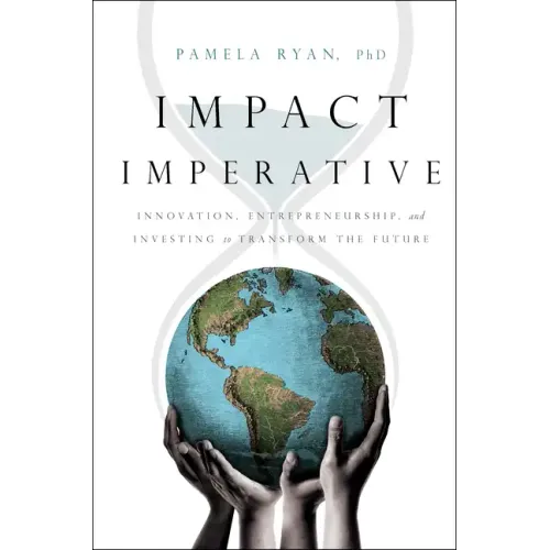 Impact Imperative: Innovation, Entrepreneurship, and Investing to Transform the Future