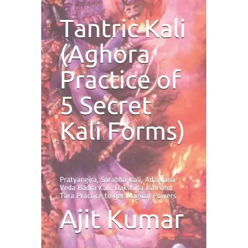 Tantric Kali (Aghora Practice of 5 Secret Kali Forms): Pratyangira, Sarabha Kali, Adarvana Veda Badra Kali, Dakshina Kali and Tara Practice to get Mag