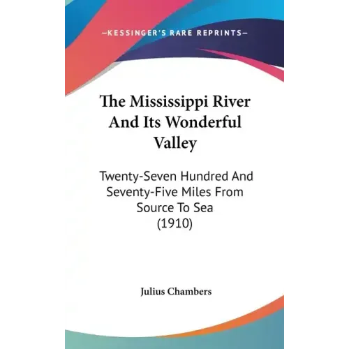 The Mississippi River And Its Wonderful Valley: Twenty-Seven Hundred And Seventy-Five Miles From Source To Sea (1910)