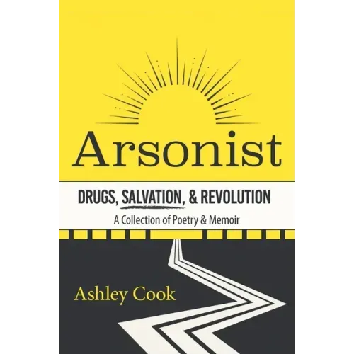 Arsonist: Drugs, Salvation, & Revolution: A Collection of Poetry & Memoir