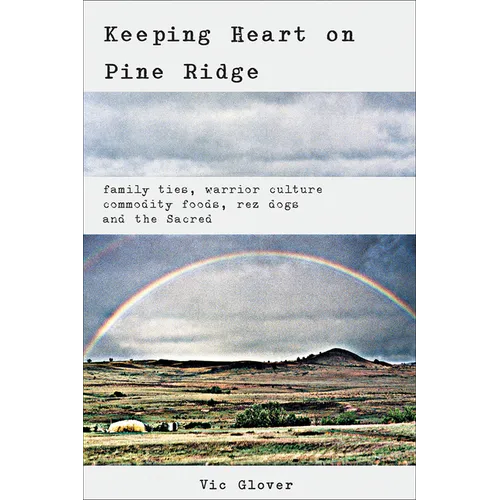 Keeping Heart on Pine Ridge: Family Ties, Warrior Culture, Commodity Foods, Rez Dogs, and the Sacred