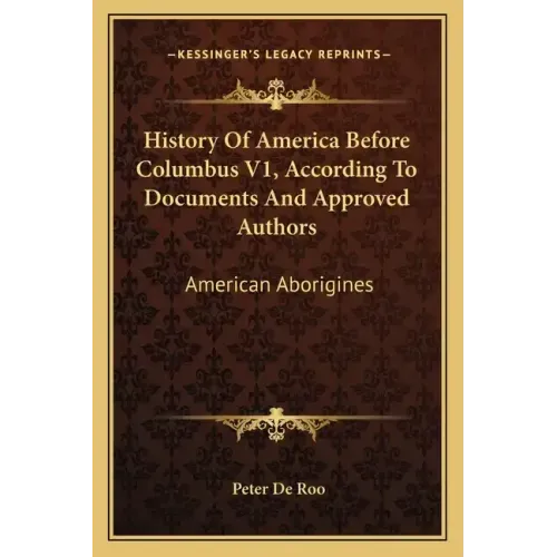 History Of America Before Columbus V1, According To Documents And Approved Authors: American Aborigines