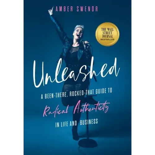 Unleashed: A Been-There, Rocked-That Guide to Radical Authenticity in Life and Business
