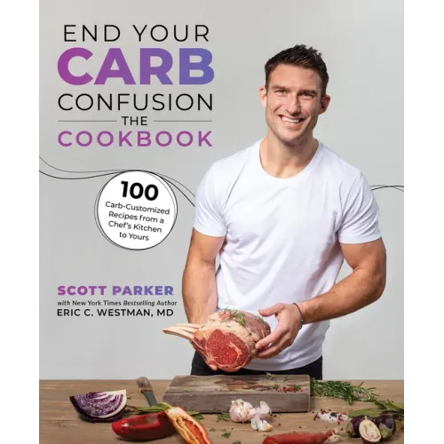 End Your Carb Confusion: The Cookbook: 100 Carb-Customized Recipes from a Chef's Kitchen to Yours
