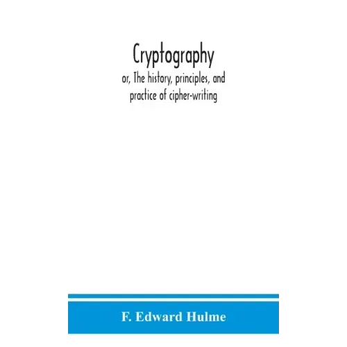 Cryptography: or, The history, principles, and practice of cipher-writing