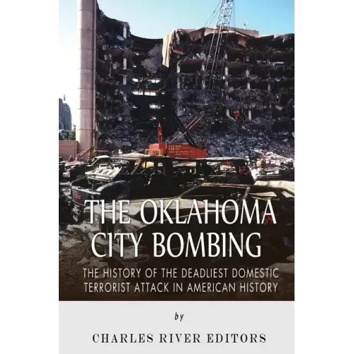 The Oklahoma City Bombing: The History of the Deadliest Domestic Terrorist Attack in American History