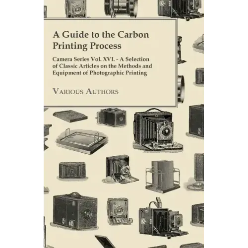 A Guide to the Carbon Printing Process - Camera Series Vol. XVI. - A Selection of Classic Articles on the Methods and Equipment of Photographic Print