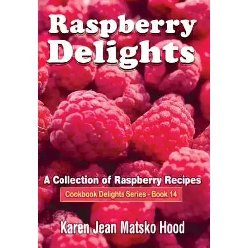 Raspberry Delights Cookbook: A Collection of Raspberry Recipes