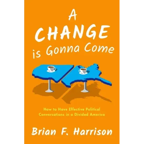 A Change Is Gonna Come: How to Have Effective Political Conversations in a Divided America