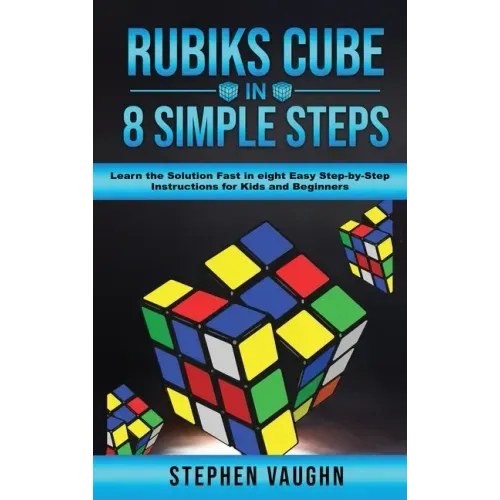 Rubiks Cube In 8 Simple Steps - Learn The Solution Fast In Eight Easy Step-By-Step Instructions For Kids And Beginners