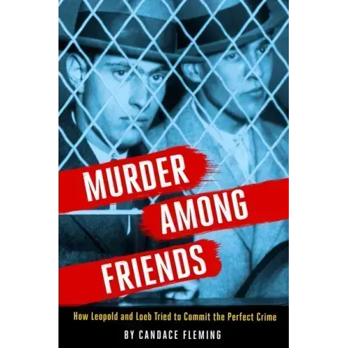 Murder Among Friends: How Leopold and Loeb Tried to Commit the Perfect Crime