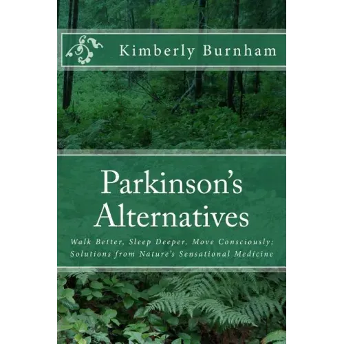 Parkinson's Alternatives: Walk Better, Sleep Deeper and Move Consciously; Solutions from Nature's Sensational Medicine