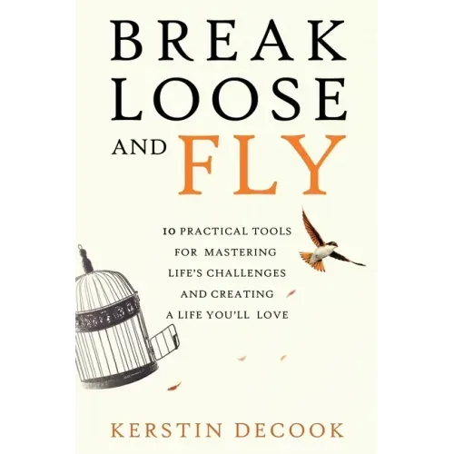 Break Loose and Fly: 10 Practical Tools for Mastering Life's Challenges and Creating a Life You'll Love