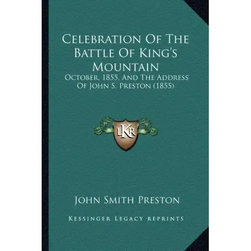 Celebration of the Battle of King's Mountain: October, 1855, and the Address of John S. Preston (1855)