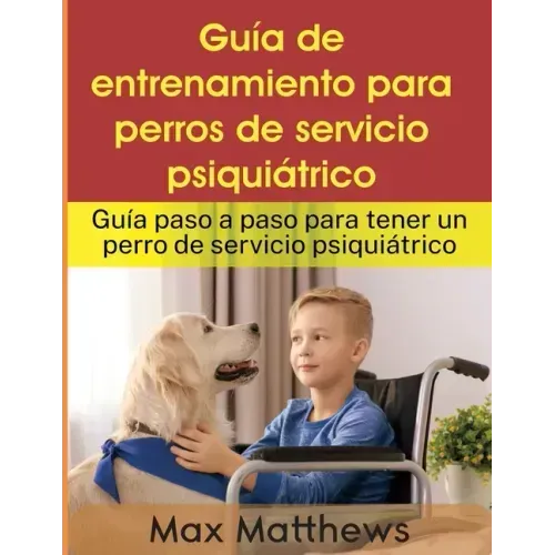 Guía De Entrenamiento Para Perros De Servicio Psiquiátrico: Guía Paso A Paso Para Tener Un Perro De Servicio Psiquiátrico