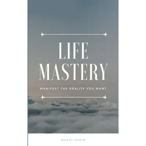 Life Mastery: Manifest the reality you want