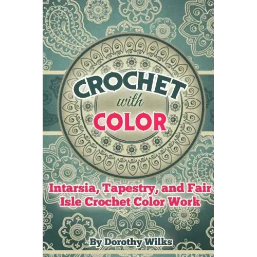 Crochet with Color: Intarsia, Tapestry, and Fair Isle Crochet Color Work