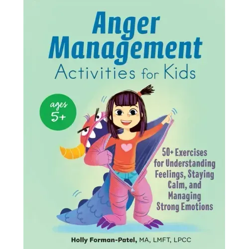 Anger Management Activities for Kids: 50+ Exercises for Understanding Feelings, Staying Calm, and Managing Strong Emotions