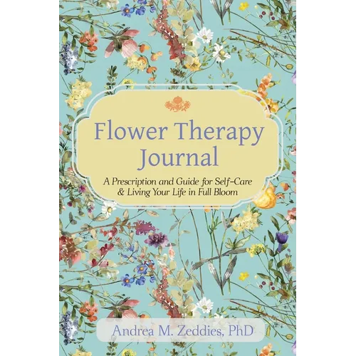 Flower Therapy Journal: A Prescription and Guide for Self-Care & Living Your Life in Full Bloom
