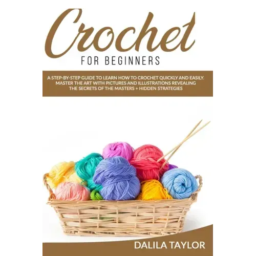 Crochet for Beginners: A Step-by-Step Guide to Learn How to Crochet Quickly and Easily. Master the Art with Pictures and illustrations Reveal