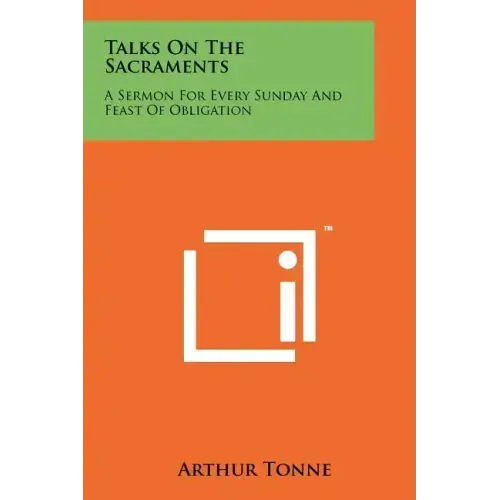 Talks On The Sacraments: A Sermon For Every Sunday And Feast Of Obligation