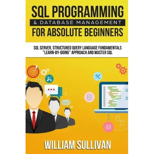 SQL Programming & Database Management For Absolute Beginners SQL Server, Structured Query Language Fundamentals: Learn - By Doing Approach And Master