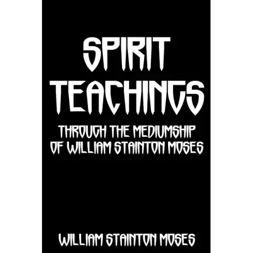 Spirit Teachings: Through The Mediumship Of William Stainton Moses