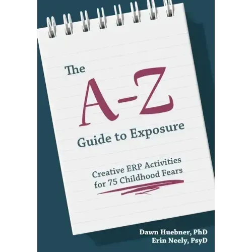 The A-Z Guide to Exposure: Creative Erp Activities for 75 Childhood Fears