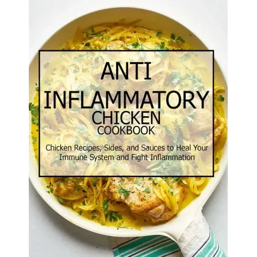 Anti-Inflammatory Chicken Cookbook: Chicken Recipes, Sides, and Sauces to Heal Your Immune System and Fight Inflammation