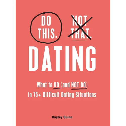 Do This, Not That: Dating: What to Do (and Not Do) in 75+ Difficult Dating Situations