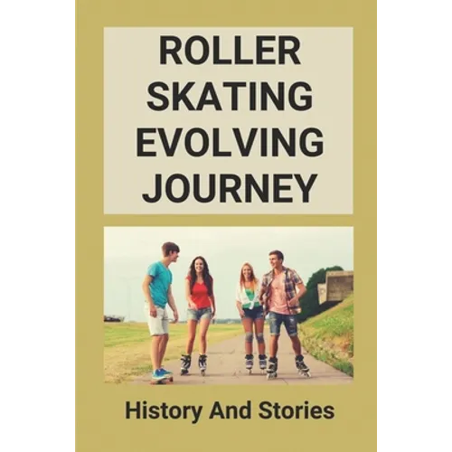 Roller Skating Evolving Journey: History And Stories: Roller Skating Truths