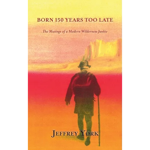 Born 150 Years Too Late: The Musings of a Modern Wilderness Junkie