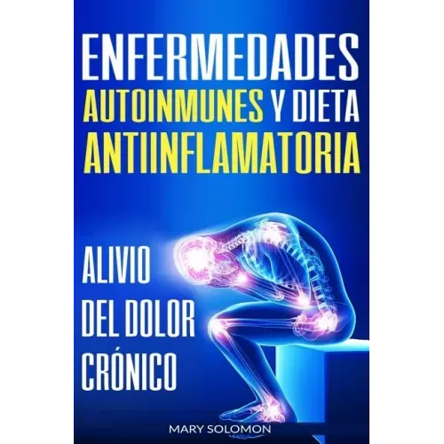 Enfermedades autoinmunes y dieta antiinflamatoria: Alivio del dolor crónico / Autoimmune Disease Anti-inflammatory Diet: Chronic Pain Relief (Libro en