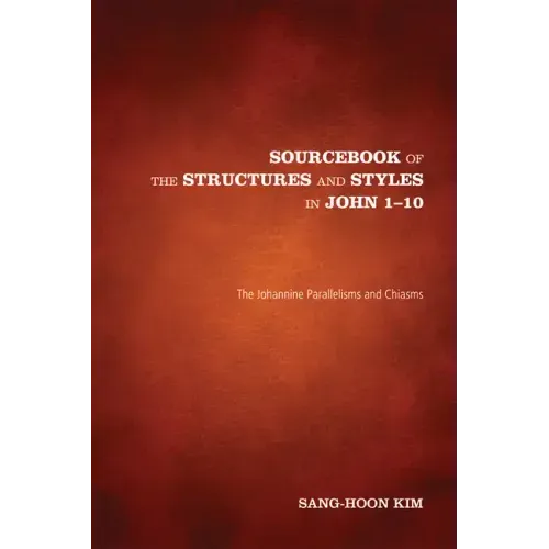 Sourcebook of the Structures and Styles in John 1-10: The Johannine Parallelisms and Chiasms