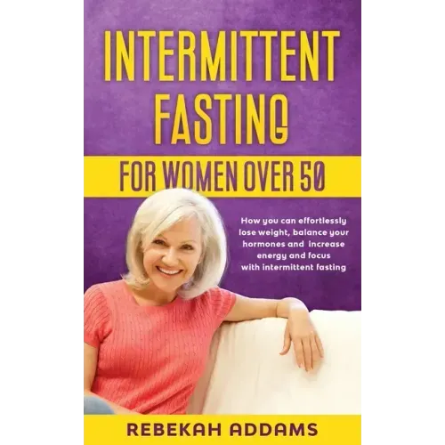 Intermittent fasting for Women over 50: How you can effortlessly lose weight, balance your hormones and increase energy and focus with intermittent fa
