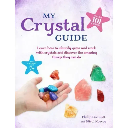 My Crystal Guide: Learn How to Identify, Grow, and Work with Crystals and Discover the Amazing Things They Can Do - For Children Aged 7+