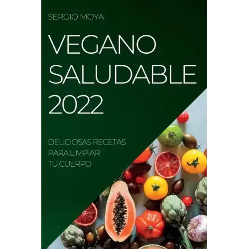 Vegano Saludable 2022: Deliciosas Recetas Para Limpiar Tu Cuerpo