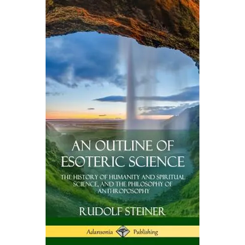 An Outline of Esoteric Science: The History of Humanity and Spiritual Science, and the Philosophy of Anthroposophy (Hardcover)