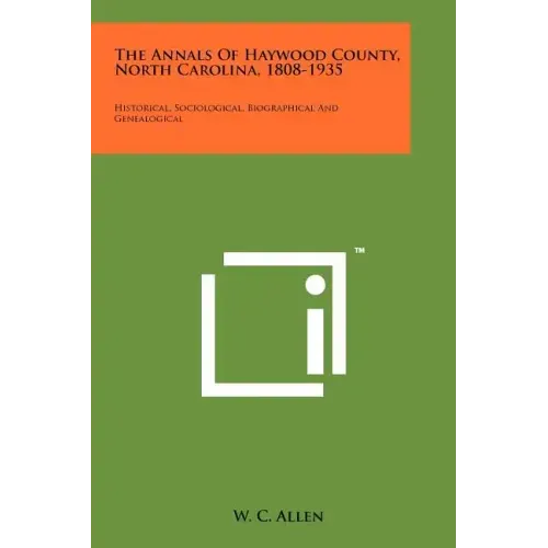 The Annals Of Haywood County, North Carolina, 1808-1935: Historical, Sociological, Biographical And Genealogical